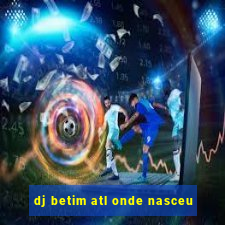 dj betim atl onde nasceu